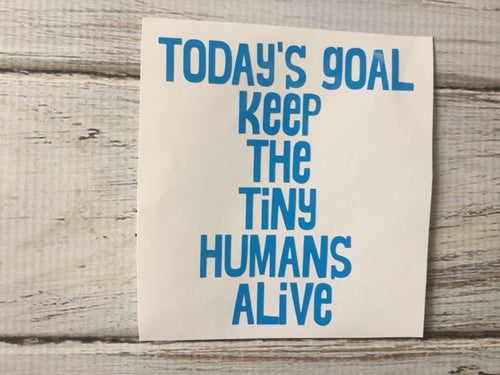 Today’s Goal Keep the tiny humans alive vinyl decal