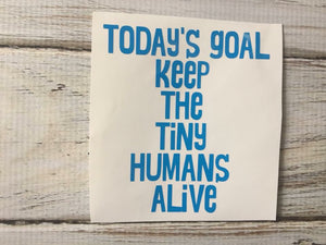 Today’s Goal Keep the tiny humans alive vinyl decal
